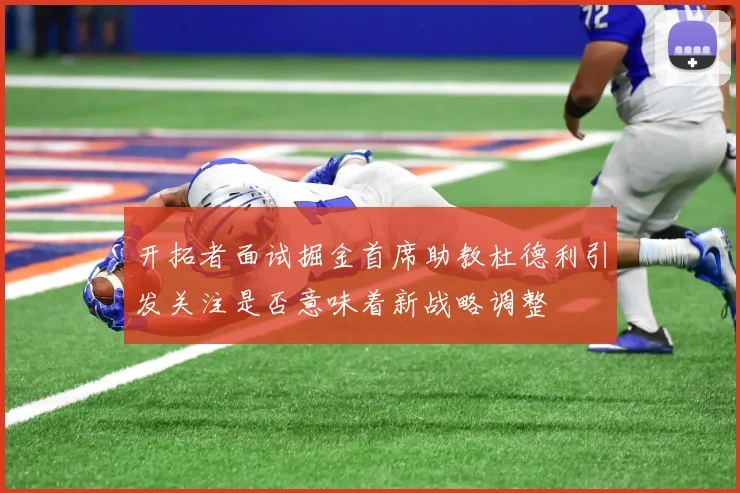 开拓者面试掘金首席助教杜德利引发关注是否意味着新战略调整