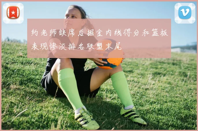 约老师缺席后掘金内线得分和篮板表现惨淡排名联盟末尾