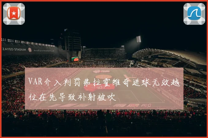 VAR介入判罚弗拉霍维奇进球无效越位在先导致补射被吹