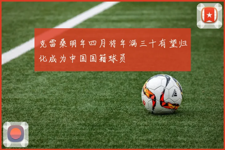 克雷桑明年四月将年满三十有望归化成为中国国籍球员