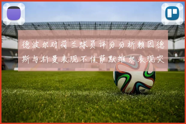 德波尔对荷兰球员评分分析赖因德斯与科曼表现不佳萨默维尔表现突出