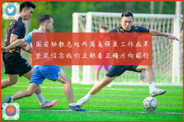 国安助教总结两周高强度工作成果坚定信念我们正朝着正确方向前行