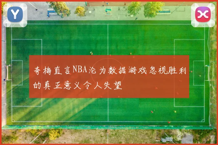 夸梅直言NBA沦为数据游戏忽视胜利的真正意义令人失望