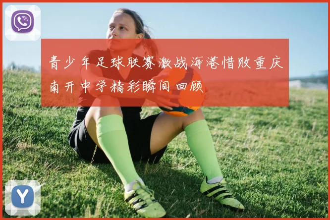 青少年足球联赛激战海港惜败重庆南开中学精彩瞬间回顾